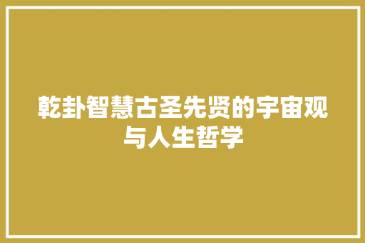 乾卦智慧古圣先贤的宇宙观与人生哲学