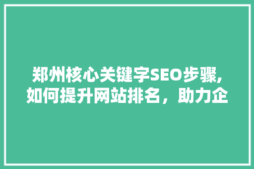 郑州核心关键字SEO步骤,如何提升网站排名，助力企业腾飞