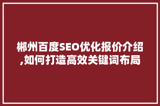 郴州百度SEO优化报价介绍,如何打造高效关键词布局步骤