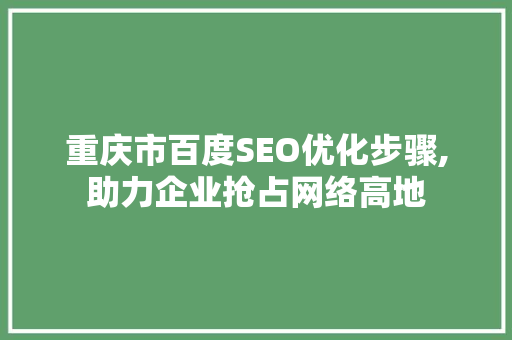 重庆市百度SEO优化步骤,助力企业抢占网络高地