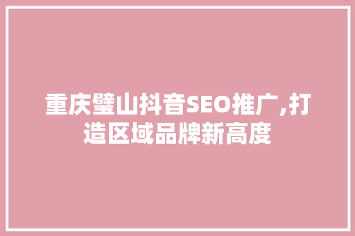 重庆璧山抖音SEO推广,打造区域品牌新高度