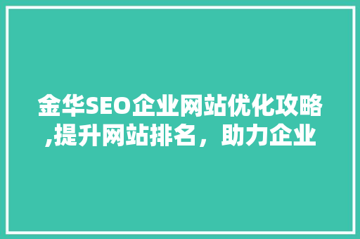 金华SEO企业网站优化攻略,提升网站排名，助力企业腾飞