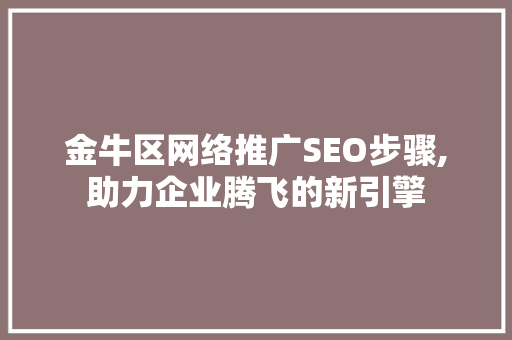 金牛区网络推广SEO步骤,助力企业腾飞的新引擎