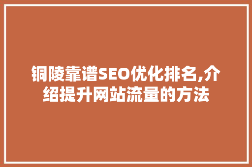 铜陵靠谱SEO优化排名,介绍提升网站流量的方法