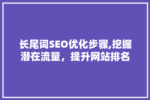 长尾词SEO优化步骤,挖掘潜在流量，提升网站排名