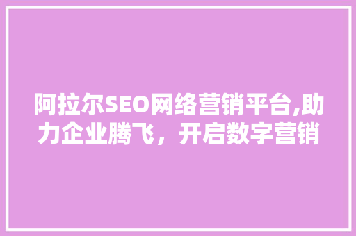 阿拉尔SEO网络营销平台,助力企业腾飞，开启数字营销新时代