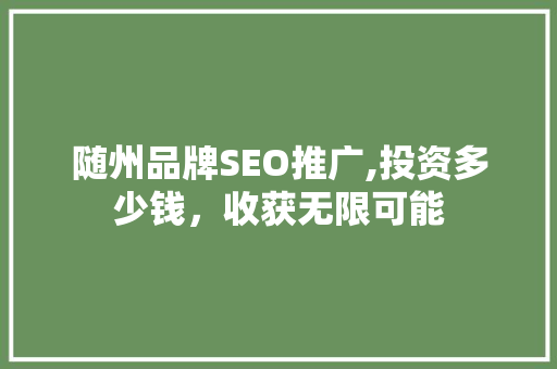 随州品牌SEO推广,投资多少钱，收获无限可能