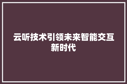 云听技术引领未来智能交互新时代