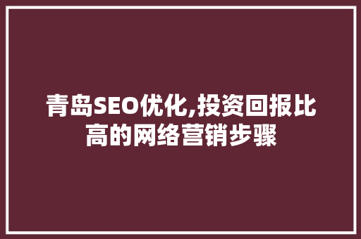 青岛SEO优化,投资回报比高的网络营销步骤