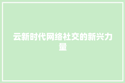 云新时代网络社交的新兴力量