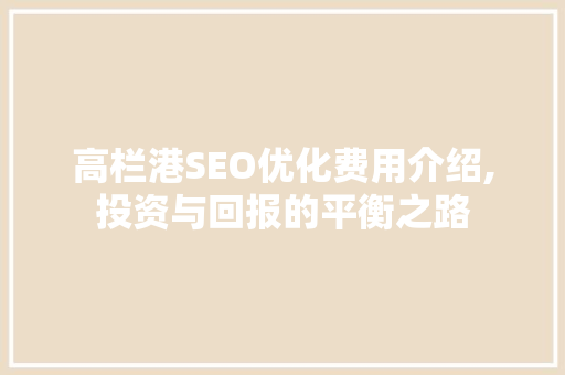 高栏港SEO优化费用介绍,投资与回报的平衡之路