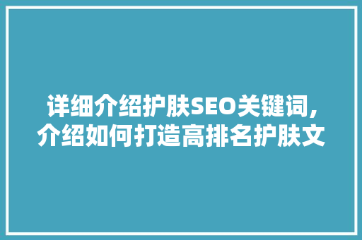 详细介绍护肤SEO关键词,介绍如何打造高排名护肤文章