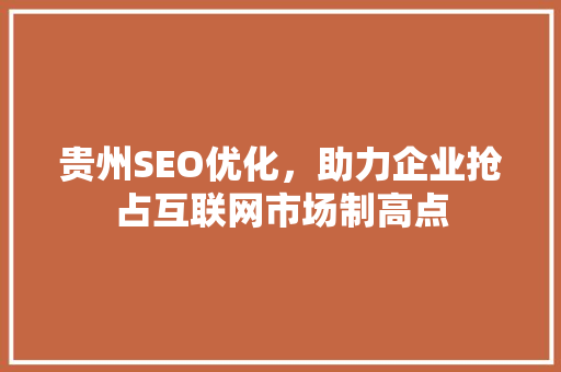 贵州SEO优化，助力企业抢占互联网市场制高点