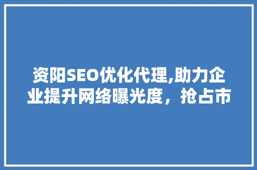 资阳SEO优化代理,助力企业提升网络曝光度，抢占市场先机
