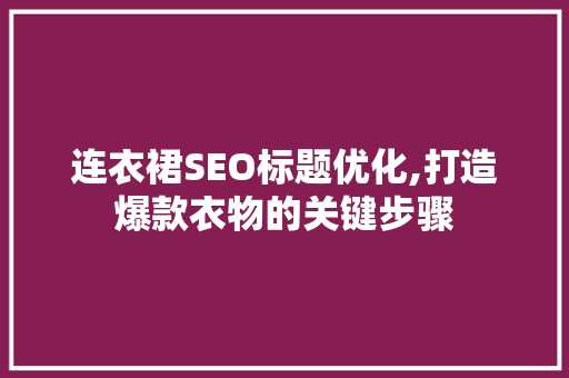连衣裙SEO标题优化,打造爆款衣物的关键步骤