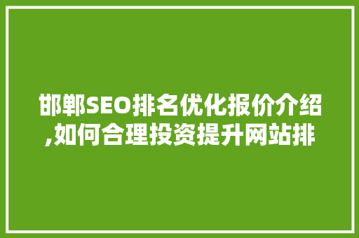 邯郸SEO排名优化报价介绍,如何合理投资提升网站排名