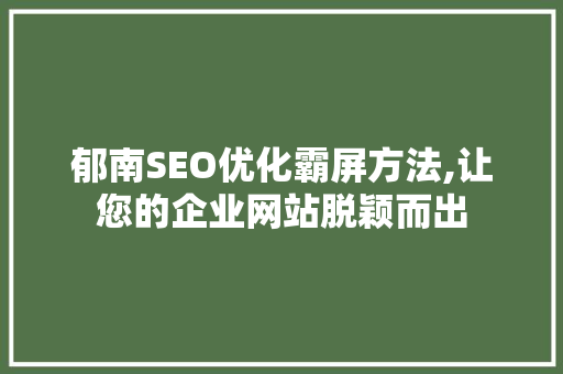 郁南SEO优化霸屏方法,让您的企业网站脱颖而出