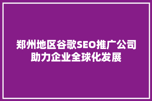 郑州地区谷歌SEO推广公司助力企业全球化发展