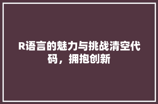 R语言的魅力与挑战清空代码，拥抱创新