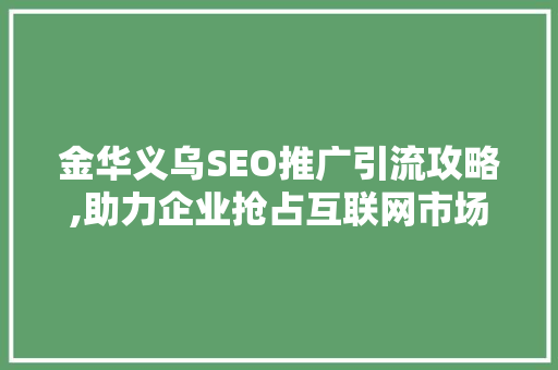 金华义乌SEO推广引流攻略,助力企业抢占互联网市场先机