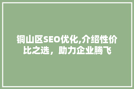 铜山区SEO优化,介绍性价比之选，助力企业腾飞