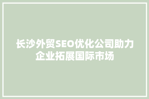 长沙外贸SEO优化公司助力企业拓展国际市场