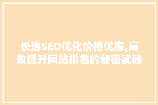 长治SEO优化价格优惠,高效提升网站排名的秘密武器