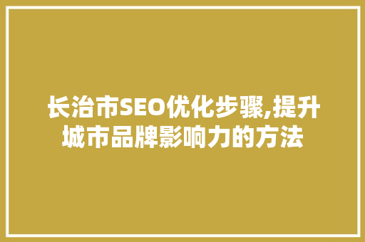 长治市SEO优化步骤,提升城市品牌影响力的方法