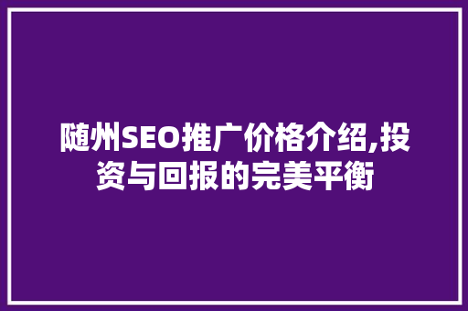 随州SEO推广价格介绍,投资与回报的完美平衡
