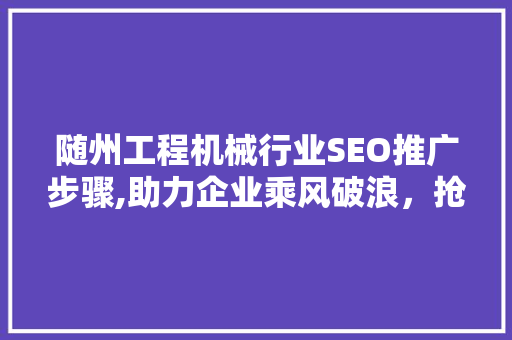 随州工程机械行业SEO推广步骤,助力企业乘风破浪，抢占市场先机
