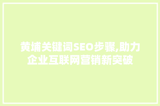 黄埔关键词SEO步骤,助力企业互联网营销新突破