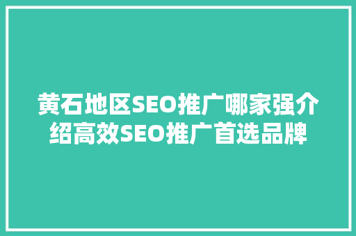 黄石地区SEO推广哪家强介绍高效SEO推广首选品牌