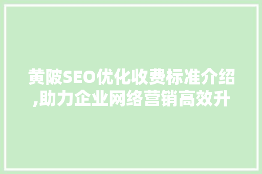 黄陂SEO优化收费标准介绍,助力企业网络营销高效升级