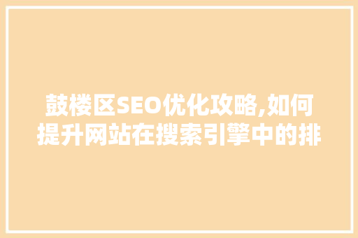 鼓楼区SEO优化攻略,如何提升网站在搜索引擎中的排名