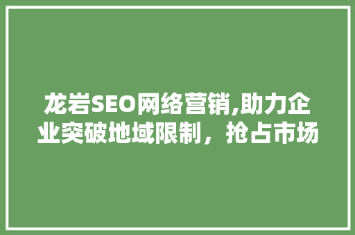龙岩SEO网络营销,助力企业突破地域限制，抢占市场先机  第1张