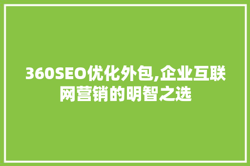 360SEO优化外包,企业互联网营销的明智之选