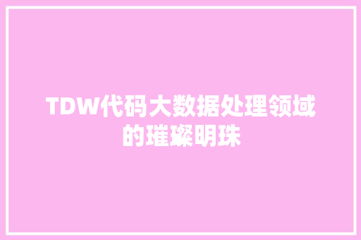 TDW代码大数据处理领域的璀璨明珠