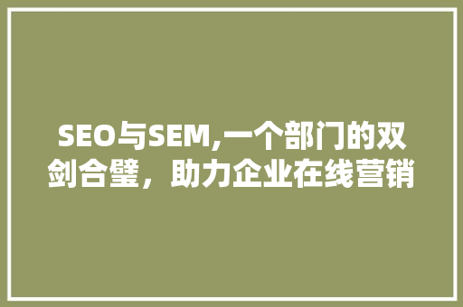 SEO与SEM,一个部门的双剑合璧，助力企业在线营销新篇章