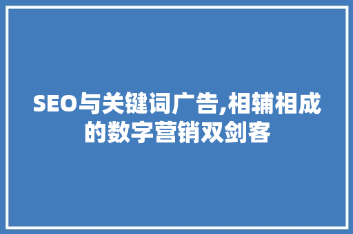 SEO与关键词广告,相辅相成的数字营销双剑客