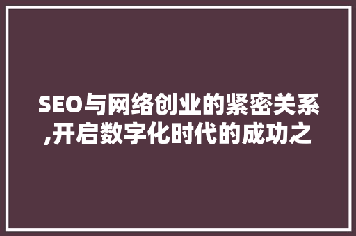 SEO与网络创业的紧密关系,开启数字化时代的成功之门