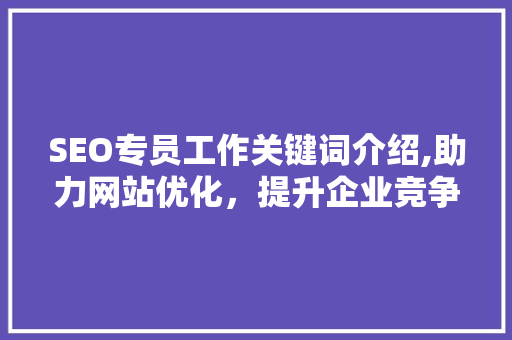 SEO专员工作关键词介绍,助力网站优化，提升企业竞争力