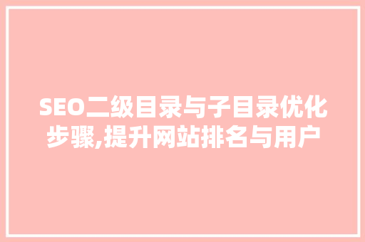 SEO二级目录与子目录优化步骤,提升网站排名与用户体验