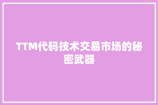 TTM代码技术交易市场的秘密武器  第1张