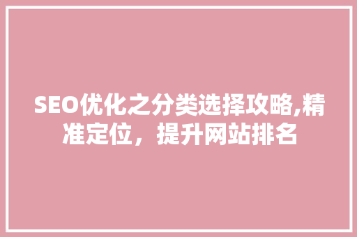 SEO优化之分类选择攻略,精准定位，提升网站排名