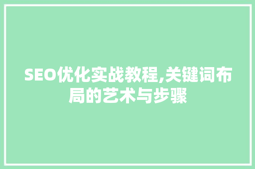 SEO优化实战教程,关键词布局的艺术与步骤