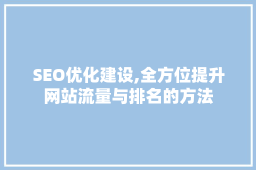 SEO优化建设,全方位提升网站流量与排名的方法