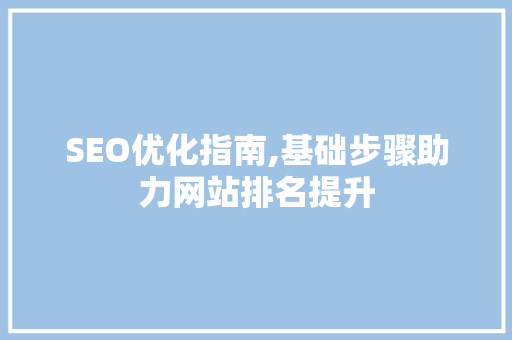 SEO优化指南,基础步骤助力网站排名提升