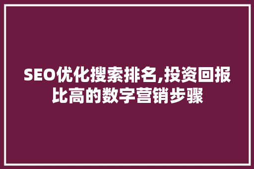SEO优化搜索排名,投资回报比高的数字营销步骤