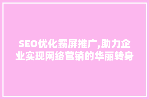 SEO优化霸屏推广,助力企业实现网络营销的华丽转身