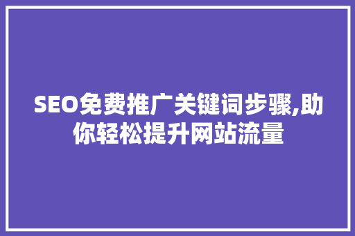 SEO免费推广关键词步骤,助你轻松提升网站流量
